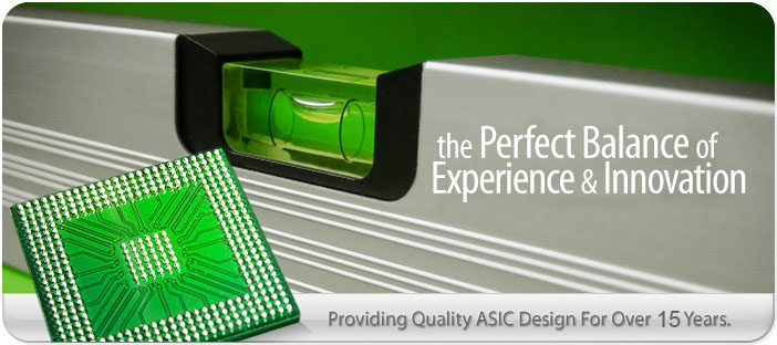 the Perfect Balance of Experience & Ideas - Providing Quality ASIC Design For Over 15 Years.